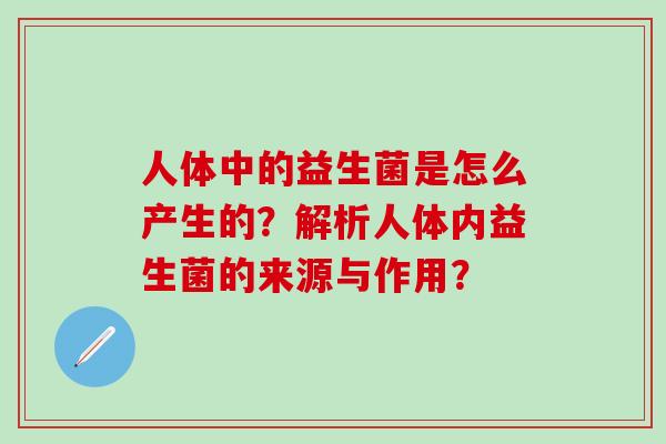 人体中的益生菌是怎么产生的？解析人体内益生菌的来源与作用？