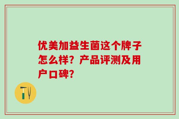 优美加益生菌这个牌子怎么样？产品评测及用户口碑？