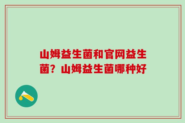 山姆益生菌和官网益生菌？山姆益生菌哪种好