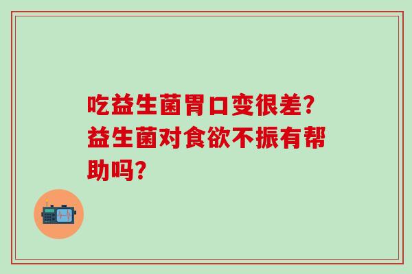 吃益生菌胃口变很差？益生菌对不振有帮助吗？