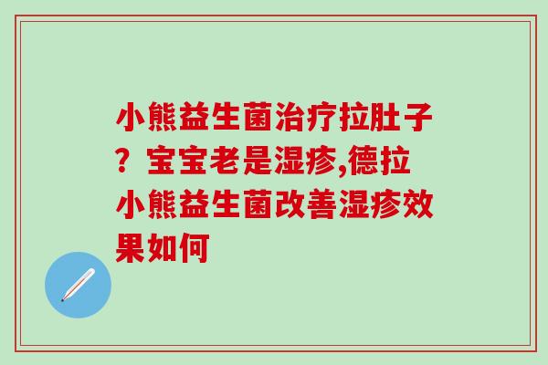小熊益生菌拉肚子？宝宝老是,德拉小熊益生菌改善效果如何