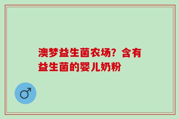 澳梦益生菌农场？含有益生菌的婴儿奶粉