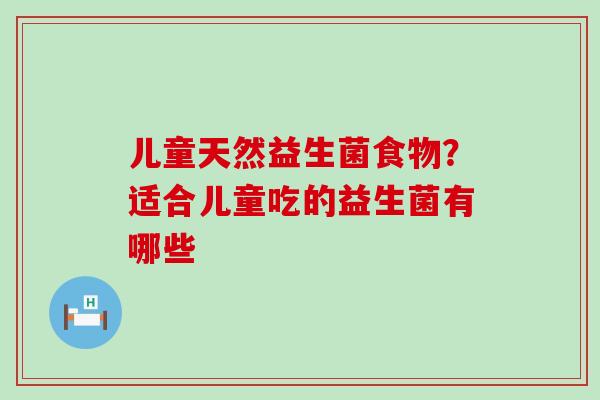 儿童天然益生菌食物？适合儿童吃的益生菌有哪些