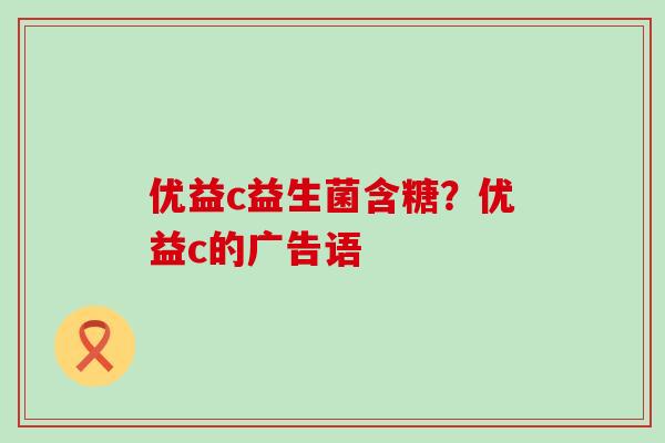 优益c益生菌含糖？优益c的广告语