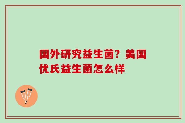 国外研究益生菌？美国优氏益生菌怎么样