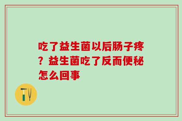 吃了益生菌以后肠子疼？益生菌吃了反而怎么回事