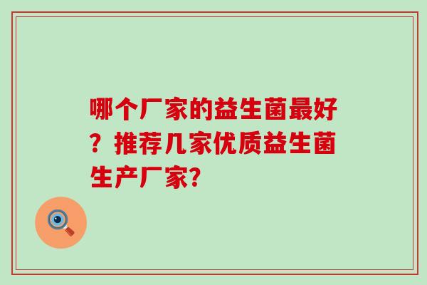哪个厂家的益生菌最好？推荐几家优质益生菌生产厂家？