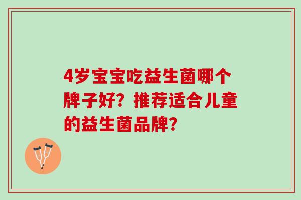 4岁宝宝吃益生菌哪个牌子好？推荐适合儿童的益生菌品牌？