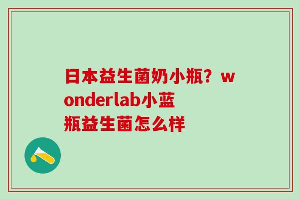 日本益生菌奶小瓶？wonderlab小蓝瓶益生菌怎么样