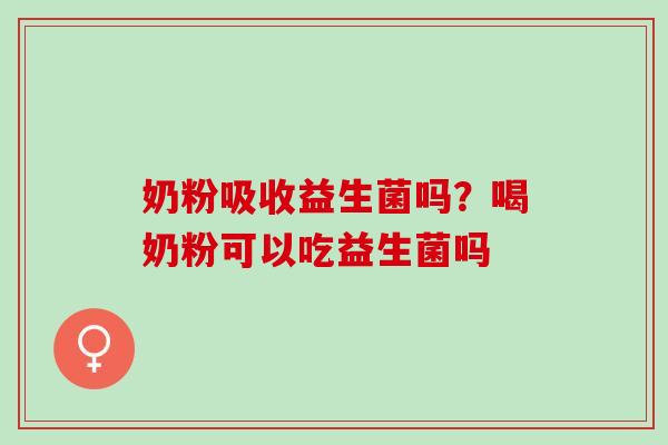 奶粉吸收益生菌吗？喝奶粉可以吃益生菌吗