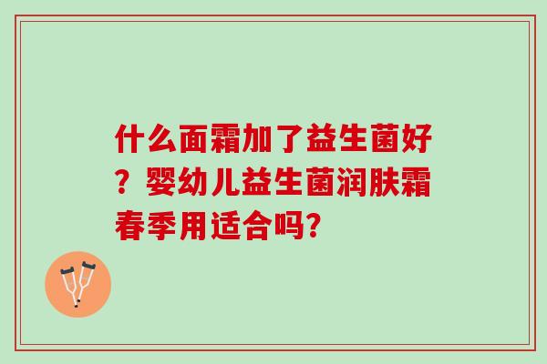 什么面霜加了益生菌好？婴幼儿益生菌润肤霜春季用适合吗？