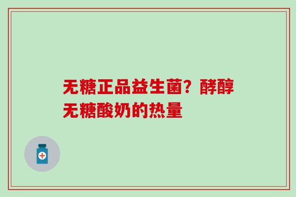 无糖正品益生菌？酵醇无糖酸奶的热量