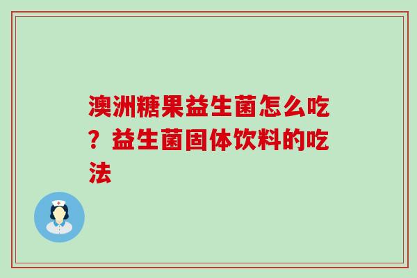 澳洲糖果益生菌怎么吃？益生菌固体饮料的吃法