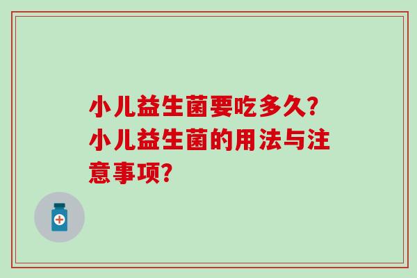 小儿益生菌要吃多久？小儿益生菌的用法与注意事项？