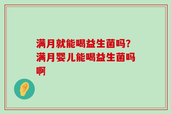 满月就能喝益生菌吗？满月婴儿能喝益生菌吗啊