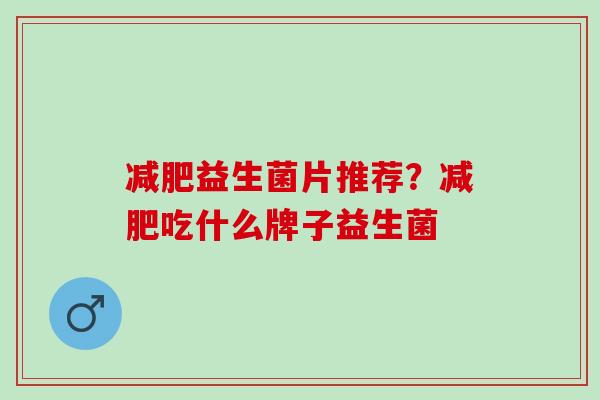 减肥益生菌片推荐？减肥吃什么牌子益生菌