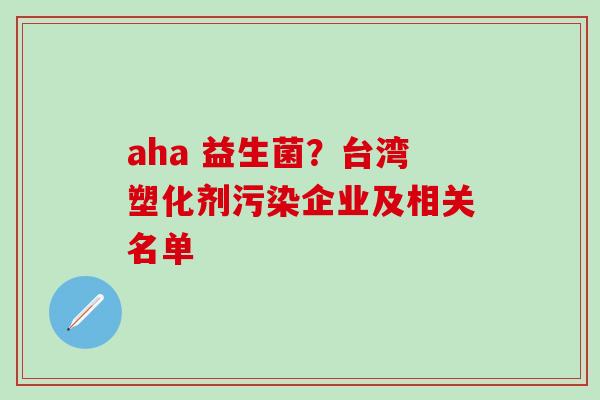 aha 益生菌？台湾塑化剂污染企业及相关名单