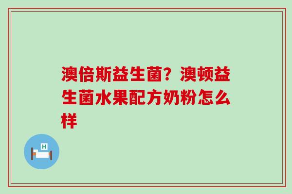 澳倍斯益生菌？澳顿益生菌水果配方奶粉怎么样