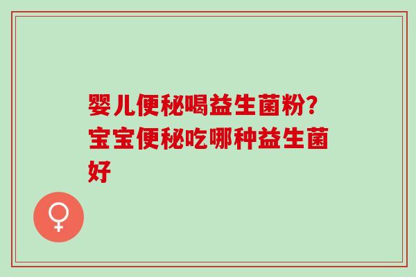 婴儿喝益生菌粉？宝宝吃哪种益生菌好