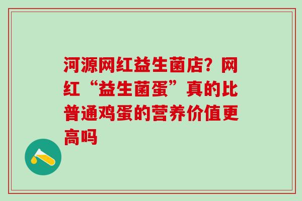 河源网红益生菌店？网红“益生菌蛋”真的比普通鸡蛋的营养价值更高吗