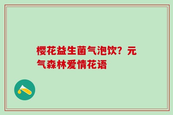 樱花益生菌气泡饮？元气森林爱情花语