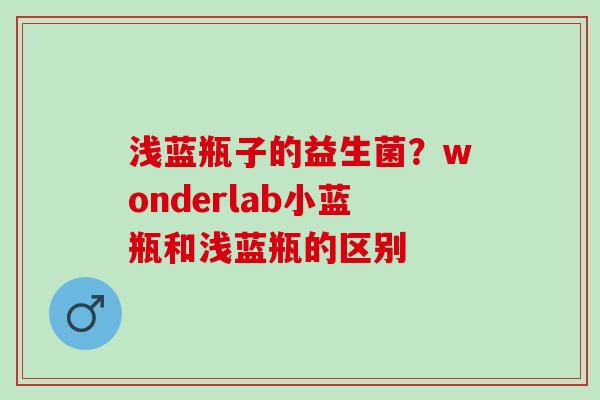 浅蓝瓶子的益生菌？wonderlab小蓝瓶和浅蓝瓶的区别