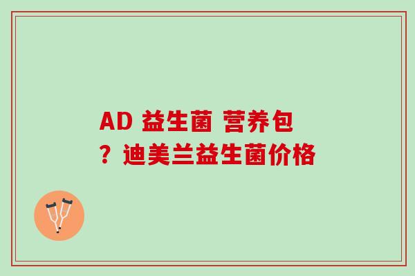 AD 益生菌 营养包？迪美兰益生菌价格
