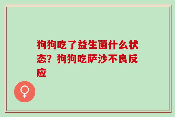 狗狗吃了益生菌什么状态？狗狗吃萨沙不良反应