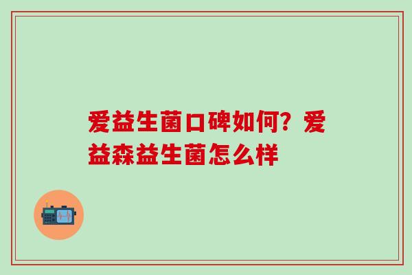 爱益生菌口碑如何？爱益森益生菌怎么样