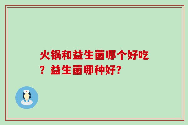 火锅和益生菌哪个好吃？益生菌哪种好？
