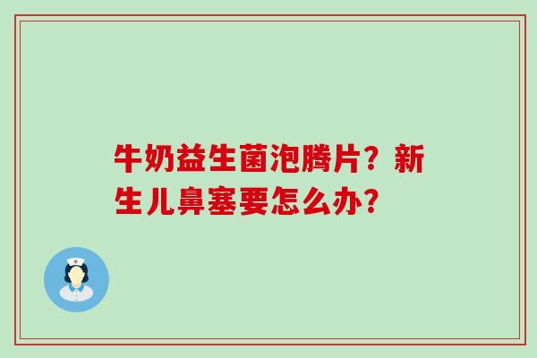 牛奶益生菌泡腾片？新生儿鼻塞要怎么办？