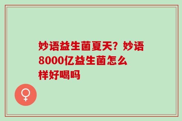 妙语益生菌夏天？妙语8000亿益生菌怎么样好喝吗