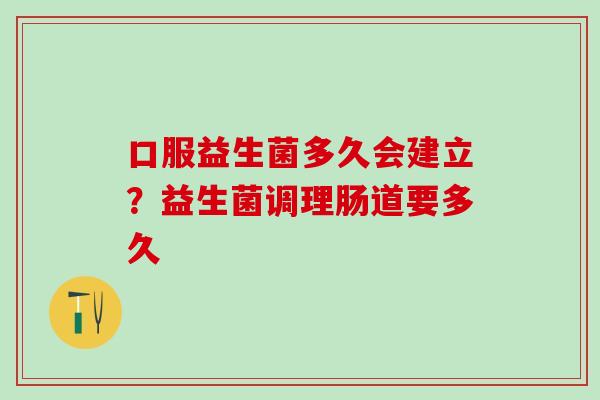 口服益生菌多久会建立？益生菌调理肠道要多久