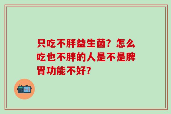 只吃不胖益生菌？怎么吃也不胖的人是不是脾胃功能不好？