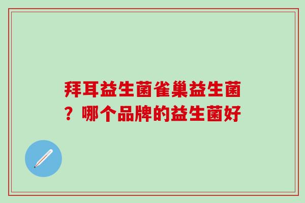 拜耳益生菌雀巢益生菌？哪个品牌的益生菌好