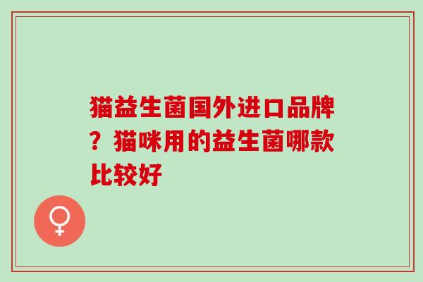 猫益生菌国外进口品牌？猫咪用的益生菌哪款比较好