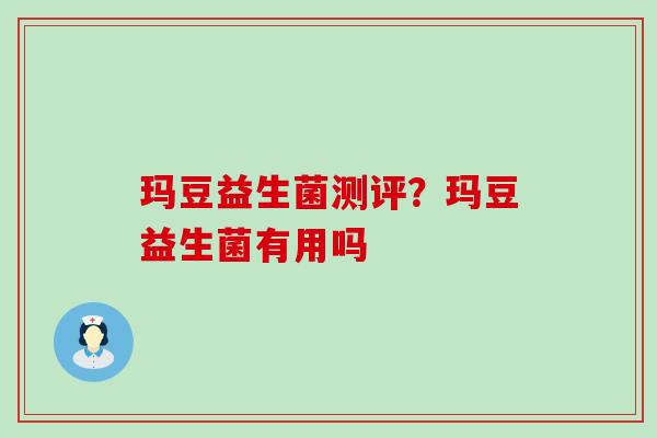 玛豆益生菌测评？玛豆益生菌有用吗