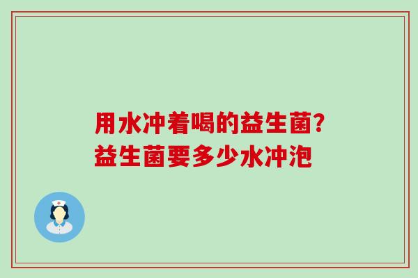 用水冲着喝的益生菌？益生菌要多少水冲泡