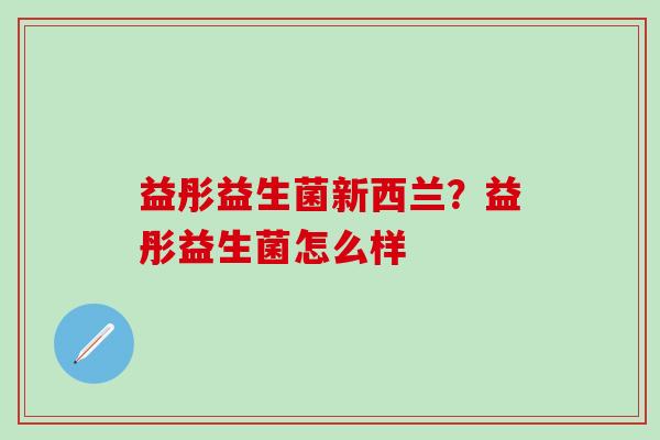 益彤益生菌新西兰？益彤益生菌怎么样