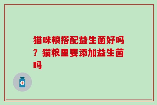 猫咪粮搭配益生菌好吗？猫粮里要添加益生菌吗