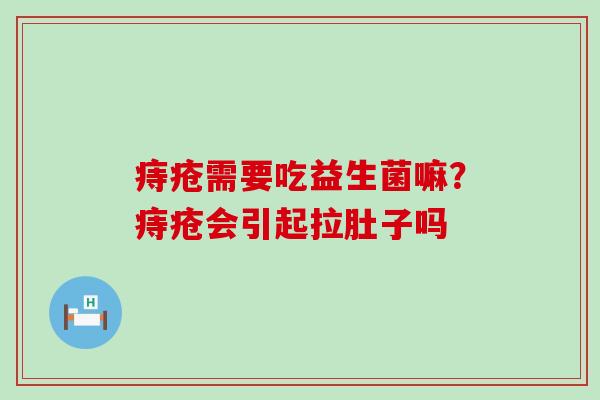 痔疮需要吃益生菌嘛？痔疮会引起拉肚子吗