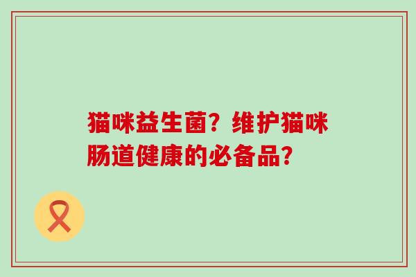 猫咪益生菌？维护猫咪肠道健康的必备品？