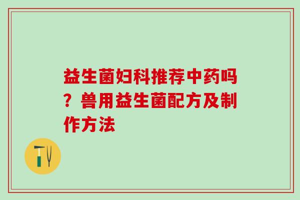 益生菌妇科推荐中药吗？兽用益生菌配方及制作方法