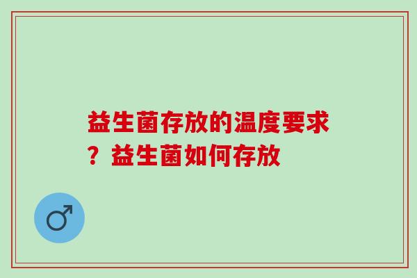益生菌存放的温度要求？益生菌如何存放