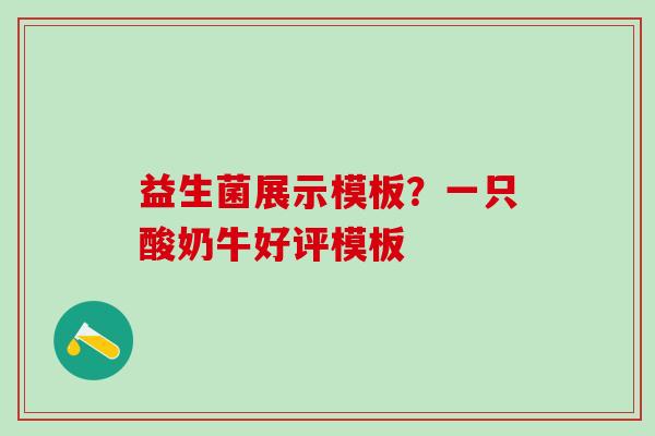 益生菌展示模板？一只酸奶牛好评模板