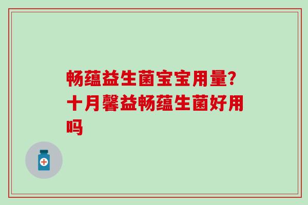 畅蕴益生菌宝宝用量？十月馨益畅蕴生菌好用吗