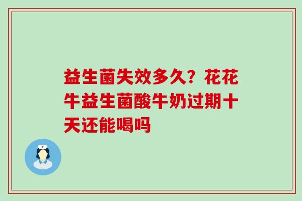 益生菌失效多久？花花牛益生菌酸牛奶过期十天还能喝吗