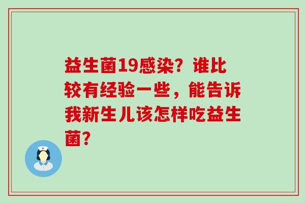 益生菌19？谁比较有经验一些，能告诉我新生儿该怎样吃益生菌？