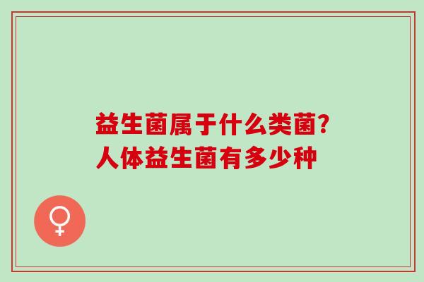 益生菌属于什么类菌？人体益生菌有多少种