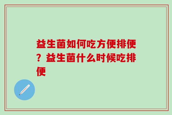 益生菌如何吃方便排便？益生菌什么时候吃排便